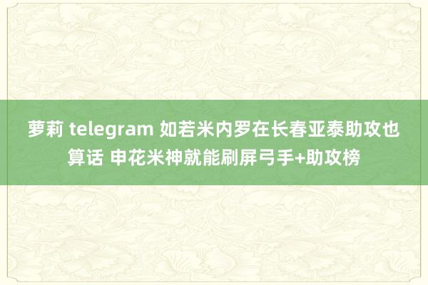 萝莉 telegram 如若米内罗在长春亚泰助攻也算话 申花米神就能刷屏弓手+助攻榜