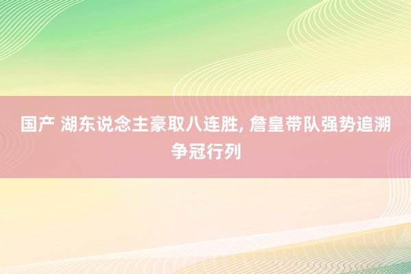 国产 湖东说念主豪取八连胜, 詹皇带队强势追溯争冠行列