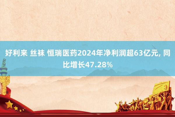 好利来 丝袜 恒瑞医药2024年净利润超63亿元, 同比增长47.28%