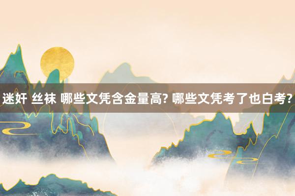 迷奸 丝袜 哪些文凭含金量高? 哪些文凭考了也白考?