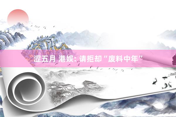 涩五月 港娱: 请拒却“废料中年”