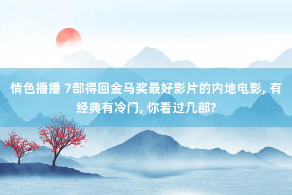 情色播播 7部得回金马奖最好影片的内地电影, 有经典有冷门, 你看过几部?