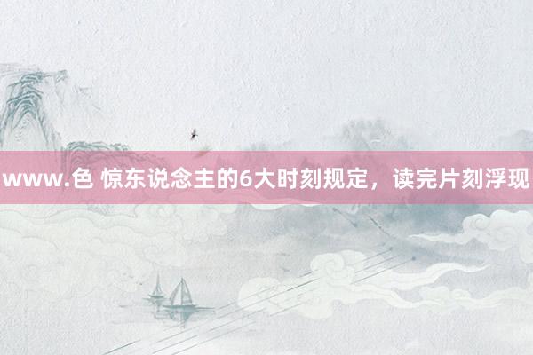 www.色 惊东说念主的6大时刻规定，读完片刻浮现