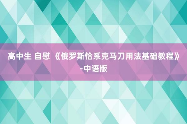 高中生 自慰 《俄罗斯恰系克马刀用法基础教程》-中语版