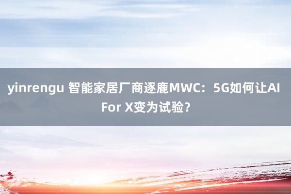 yinrengu 智能家居厂商逐鹿MWC：5G如何让AI For X变为试验？