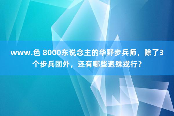 www.色 8000东说念主的华野步兵师，除了3个步兵团外，还有哪些迥殊戎行？